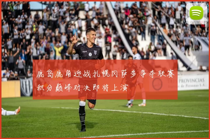 鹿岛鹿角迎战扎幌冈萨多争夺联赛积分巅峰对决即将上演