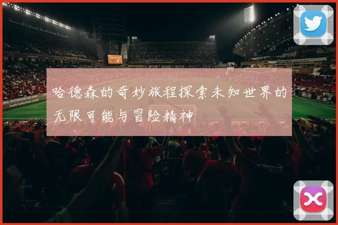 哈德森的奇妙旅程探索未知世界的无限可能与冒险精神