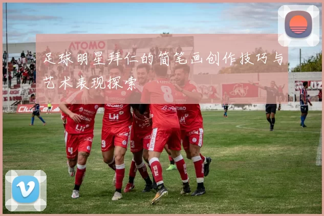 足球明星拜仁的简笔画创作技巧与艺术表现探索