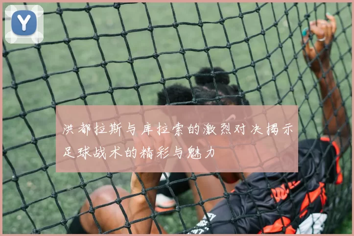 洪都拉斯与库拉索的激烈对决揭示足球战术的精彩与魅力