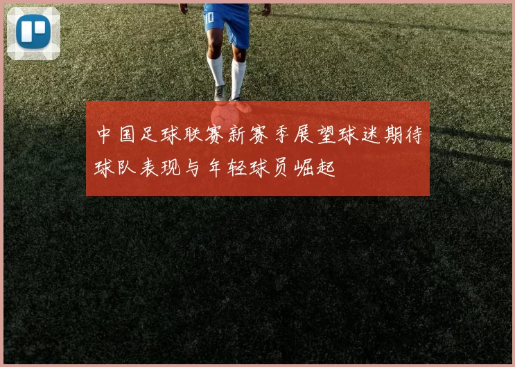 中国足球联赛新赛季展望球迷期待球队表现与年轻球员崛起