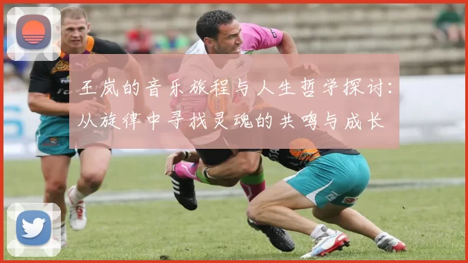 王岚的音乐旅程与人生哲学探讨：从旋律中寻找灵魂的共鸣与成长