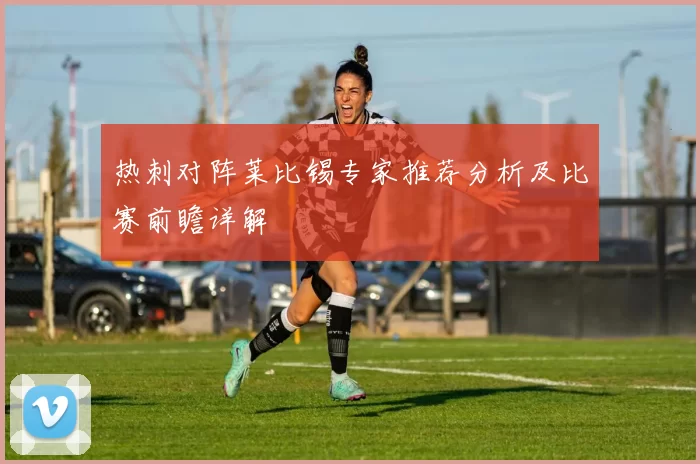 热刺对阵莱比锡专家推荐分析及比赛前瞻详解